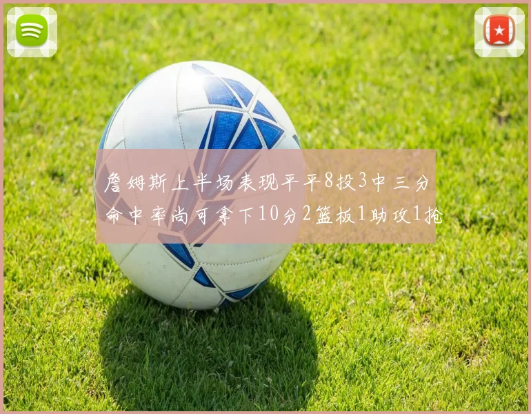 詹姆斯上半场表现平平8投3中三分命中率尚可拿下10分2篮板1助攻1抢断1盖帽