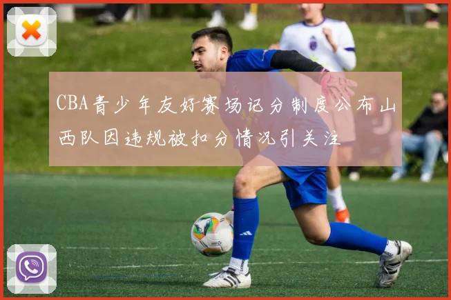 CBA青少年友好赛场记分制度公布山西队因违规被扣分情况引关注