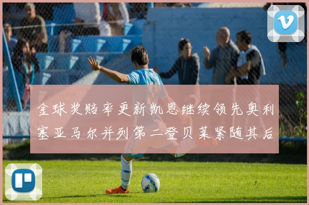 金球奖赔率更新凯恩继续领先奥利塞亚马尔并列第二登贝莱紧随其后