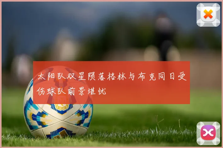 太阳队双星陨落格林与布克同日受伤球队前景堪忧