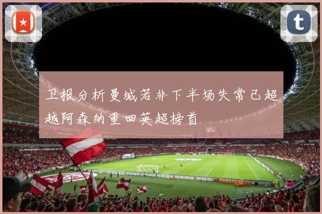 卫报分析曼城若非下半场失常已超越阿森纳重回英超榜首